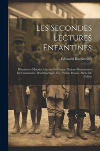 Produktbild: Les Secondes Lectures Enfantines: Historiettes Morales; Le&ccedil;ons De Choses, Notions &Eacute;l&eacute;mentaires De Grammaire, D'arithm&eacute;tique, Etc., Petites Po&eacute;sies. Pa