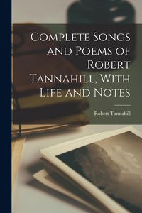 Produktbild: Complete Songs and Poems of Robert Tannahill, With Life and Notes