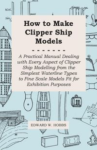 Produktbild: How to Make Clipper Ship Models - A Practical Manual Dealing with Every Aspect of Clipper Ship Modelling from the Simplest Waterline Types to Fine Scale Models Fit for Exhibition Purposes