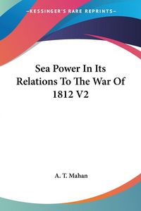Produktbild: Mahan, A: Sea Power In Its Relations To The War Of 1812 V2