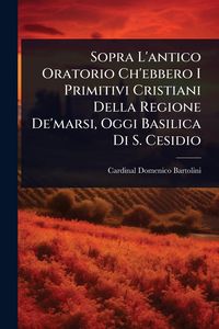 Produktbild: Sopra L'antico Oratorio Ch'ebbero I Primitivi Cristiani Della Regione De'marsi, Oggi Basilica Di S. Cesidio