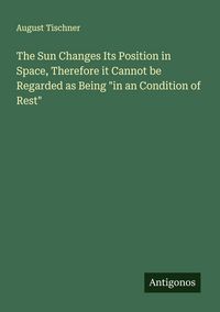 Produktbild: The Sun Changes Its Position in Space, Therefore it Cannot be Regarded as Being "in an Condition of Rest"