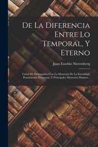 Produktbild: De La Diferencia Entre Lo Temporal, Y Eterno: Crisol De Desenga&ntilde;os Con La Memoria De La Eternidad, Postrimer&igrave;as Humanas, Y Principales Mysterios Diuin