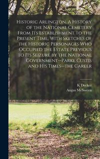 Produktbild: Historic Arlington. A History of the National Cemetery From its Establishment to the Present Time, With Sketches of the Historic Personages who Occupied the Estate Previous to its Seizure by the National Government--Parke Custis and his Times--the Career