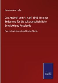 Produktbild: Das Attentat vom 4. April 1866 in seiner Bedeutung f&uuml;r die culturgeschichtliche Entwickelung Russlands