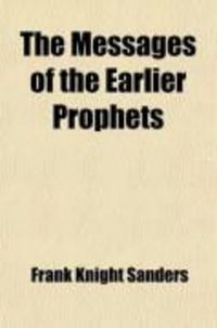 Produktbild: The Messages of the Earlier Prophets; Arranged in the Order of Time, Analyzed, and Freely Rendered in Paraphrase