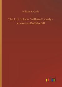 Produktbild: The Life of Hon. William F. Cody - Known as Buffalo Bill