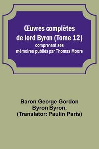 Produktbild: &iquest;uvres compl&egrave;tes de lord Byron (Tome 12); comprenant ses m&eacute;moires publi&eacute;s par Thomas Moore