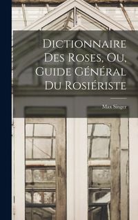 Produktbild: Dictionnaire Des Roses, Ou, Guide G&eacute;n&eacute;ral Du Rosi&eacute;riste