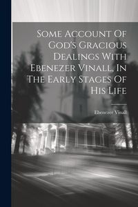 Produktbild: Some Account Of God's Gracious Dealings With Ebenezer Vinall, In The Early Stages Of His Life