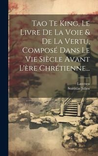 Produktbild: Tao Te King, Le Livre De La Voie & De La Vertu, Compos&eacute; Dans Le Vie Si&egrave;cle Avant L'&egrave;re Chr&eacute;tienne...