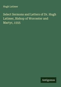 Produktbild: Select Sermons and Letters of Dr. Hugh Latimer, Bishop of Worcester and Martyr, 1555