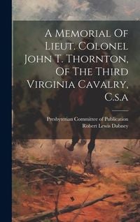 Produktbild: A Memorial Of Lieut. Colonel John T. Thornton, Of The Third Virginia Cavalry, C.s.a
