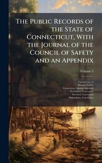 Produktbild: The Public Records of the State of Connecticut, With the Journal of the Council of Safety and an Appendix
