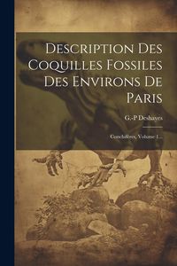 Produktbild: Description Des Coquilles Fossiles Des Environs De Paris: Conchif&egrave;res, Volume 1...