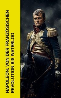 Produktbild: Napoleon: Von der Franz&ouml;sischen Revolution bis Waterloo