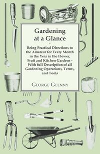 Produktbild: Gardening at a Glance being Practical Directions to the Amateur for every Month in the Year in the Flower, Fruit and Kitchen Gardens - With full Descr
