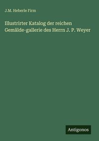 Produktbild: Illustrirter Katalog der reichen Gem&auml;lde-gallerie des Herrn J. P. Weyer