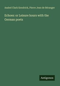 Produktbild: Echoes: or Leisure hours with the German poets