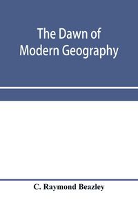 Produktbild: The dawn of modern geography. A history of exploration and geographical science from the conversion of the Roman Empire to A.D. 900, with an Account o
