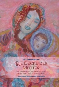 Produktbild: Die Decke der M&uuml;tter - Weibliches Wissen f&uuml;r eine Neue Zeit