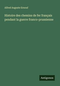 Produktbild: Histoire des chemins de fer fran&ccedil;ais pendant la guerre franco-prussienne