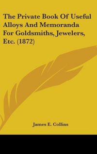 Produktbild: The Private Book Of Useful Alloys And Memoranda For Goldsmiths, Jewelers, Etc. (1872)
