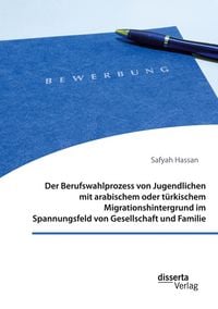 Produktbild: Der Berufswahlprozess von Jugendlichen mit arabischem oder t&uuml;rkischem Migrationshintergrund im Spannungsfeld von Gesellschaft und Familie