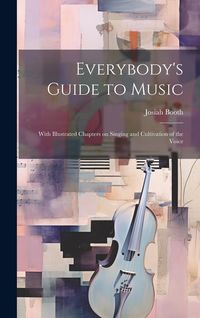 Produktbild: Everybody's Guide to Music: With Illustrated Chapters on Singing and Cultivation of the Voice
