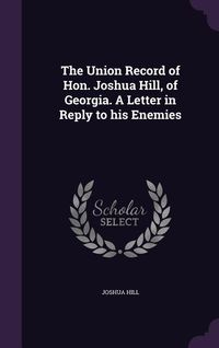 Produktbild: The Union Record of Hon. Joshua Hill, of Georgia. A Letter in Reply to his Enemies