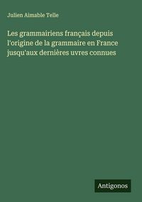 Produktbild: Les grammairiens fran&ccedil;ais depuis l'origine de la grammaire en France jusqu'aux derni&egrave;res uvres connues