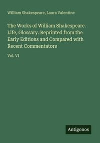 Produktbild: The Works of William Shakespeare. Life, Glossary. Reprinted from the Early Editions and Compared with Recent Commentators