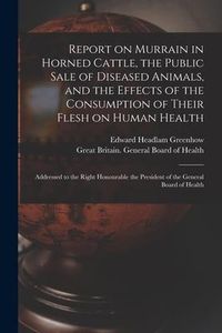 Produktbild: Report on Murrain in Horned Cattle, the Public Sale of Diseased Animals, and the Effects of the Consumption of Their Flesh on Human Health: Addressed