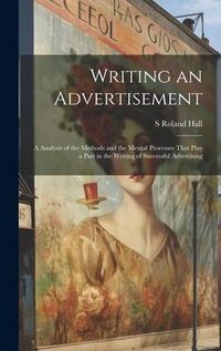 Produktbild: Writing an Advertisement; a Analysis of the Methods and the Mental Processes That Play a Part in the Writing of Successful Advertising