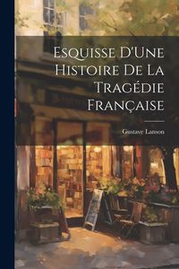 Produktbild: Esquisse D'Une Histoire De La Trag&eacute;die Fran&ccedil;aise