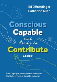 Produktbild: Conscious, Capable, and Ready to Contribute: A Fable: How Employee Development Can Become the Highest Form of Social Contribution