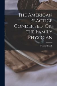 Produktbild: The American Practice Condensed, Or, the Family Physician