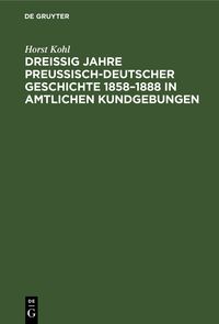 Produktbild: Drei&szlig;ig Jahre preu&szlig;isch-deutscher Geschichte 1858&ndash;1888 in amtlichen Kundgebungen