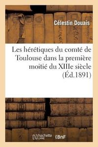 Produktbild: Les H&eacute;r&eacute;tiques Du Comt&eacute; de Toulouse Dans La Premi&egrave;re Moiti&eacute; Du Xiiie Si&egrave;cle, d'Apr&egrave;s l'Enqu&ecirc;te 1245