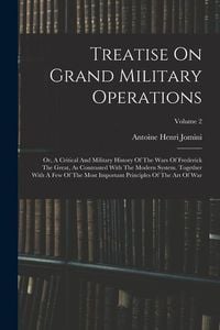 Produktbild: Treatise On Grand Military Operations: Or, A Critical And Military History Of The Wars Of Frederick The Great, As Contrasted With The Modern System. T