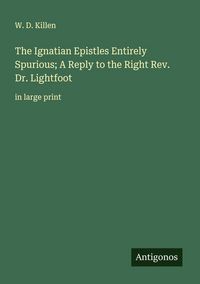 Produktbild: The Ignatian Epistles Entirely Spurious; A Reply to the Right Rev. Dr. Lightfoot