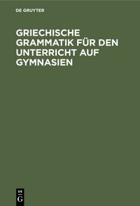 Produktbild: Griechische Grammatik f&uuml;r den Unterricht auf Gymnasien