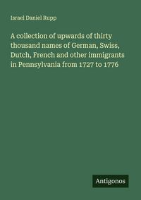 Produktbild: A collection of upwards of thirty thousand names of German, Swiss, Dutch, French and other immigrants in Pennsylvania from 1727 to 1776