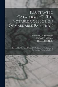 Produktbild: Illustrated Catalogue Of The Notable Collection Of Valuable Paintings: Formed By The Late Ichabod T. Williams ... To Be Sold At Unrestricted Public Sa