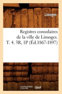 Produktbild: Registres consulaires de la ville de Limoges. T. 4. 3R, 1P (&Eacute;d.1867-1897)