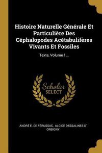 Produktbild: Histoire Naturelle G&eacute;n&eacute;rale Et Particuli&egrave;re Des C&eacute;phalopodes Ac&eacute;tabulif&egrave;res Vivants Et Fossiles: Texte, Volume 1...