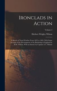 Produktbild: Ironclads in Action; a Sketch of Naval Warfare From 1855 to 1895, With Some Account of the Development of the Battleship in England by H.W. Wilson. With an Introd. by Captain A.T. Mahan; Volume 2