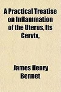Produktbild: A Practical Treatise on Inflammation of the Uterus, Its Cervix,