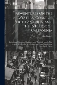 Produktbild: Adventures On the Western Coast of South America, and the Interior of California: Including a Narrative of Incidents at the Kingsmill Islands, New Ire