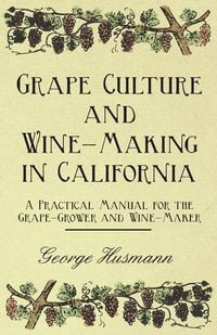 Produktbild: Grape Culture and Wine-Making in California - A Practical Manual for the Grape-Grower and Wine-Maker